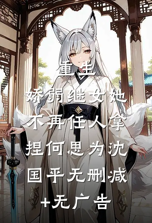 重生：娇弱继女她不再任人拿捏何思为沈国平无删减+无广告