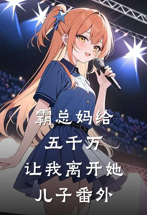 霸总妈给五千万,让我离开她儿子 番外