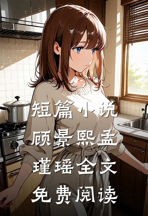 短篇小说顾景熙孟瑾瑶全文免费阅读