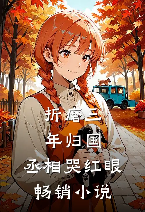 折磨三年归国，丞相哭红眼畅销小说