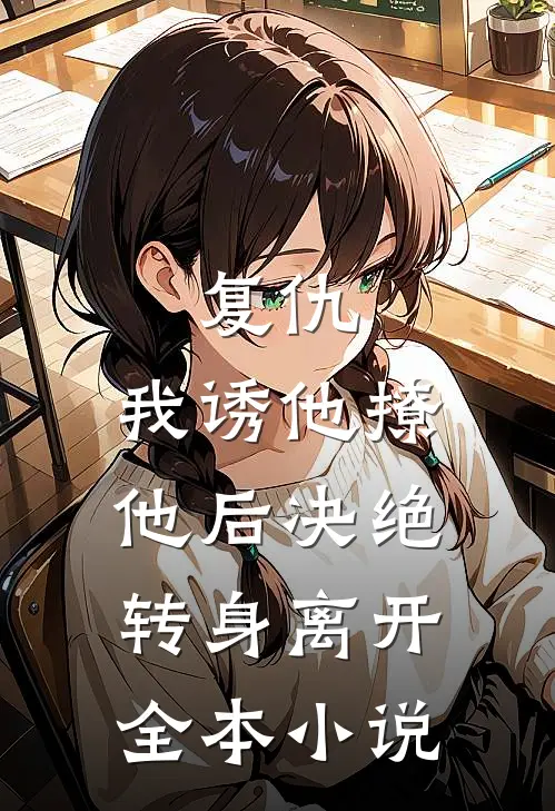 复仇：我诱他撩他后决绝转身离开全本小说