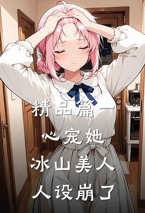 精品篇一心宠她，冰山美人人设崩了