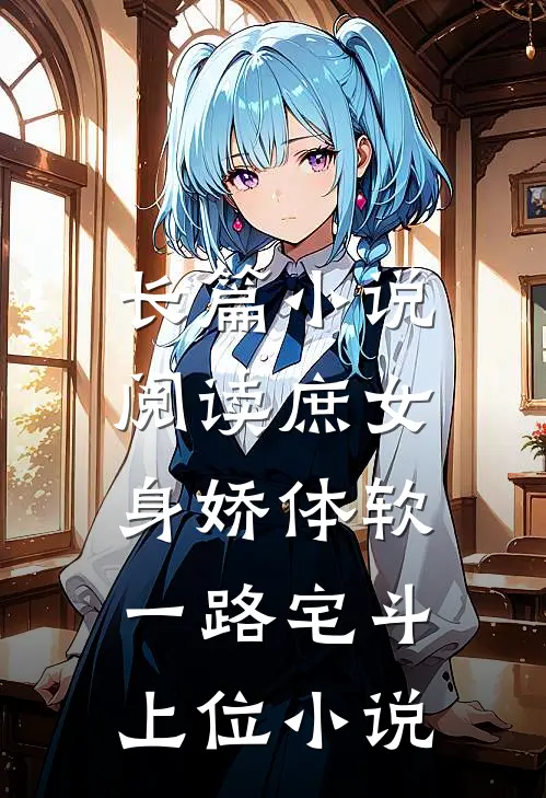 长篇小说阅读庶女身娇体软,一路宅斗上位小说