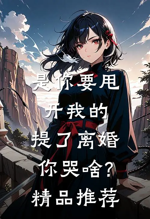 是你要甩开我的,提了离婚你哭啥?精品推荐