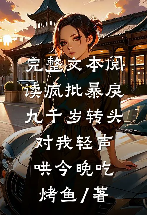 完整文本阅读疯批暴戾九千岁转头对我轻声哄 今晚吃烤鱼 / 著
