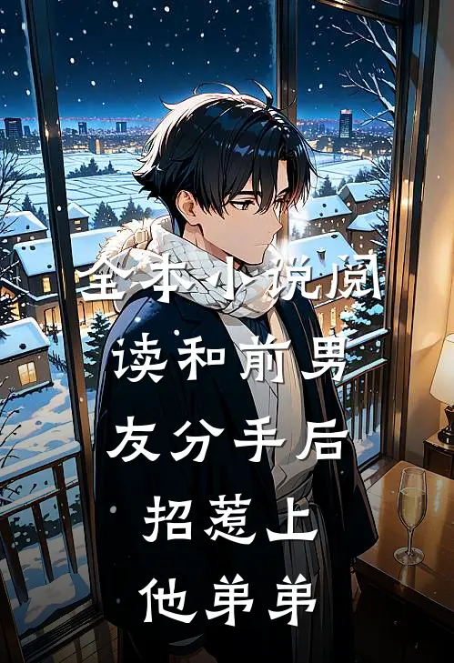 全本小说阅读和前男友分手后，招惹上他弟弟