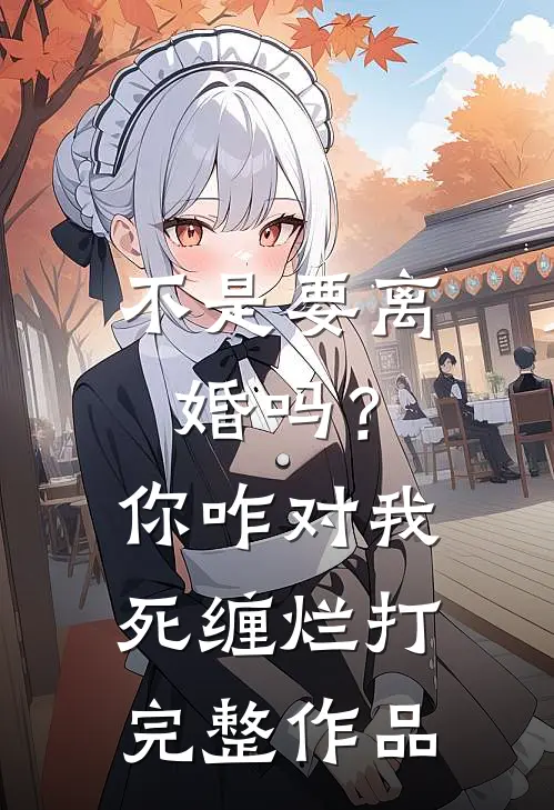 不是要离婚吗？你咋对我死缠烂打完整作品
