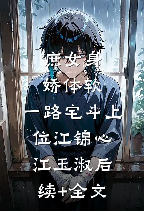 庶女身娇体软，一路宅斗上位江锦心江玉淑后续+全文