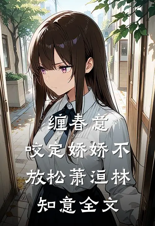 缠春意：咬定娇娇不放松萧洹林知意全文