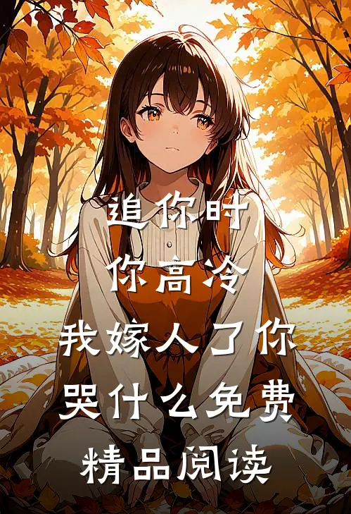 追你时你高冷,我嫁人了你哭什么免费精品阅读