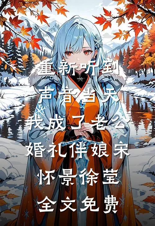 重新听到声音当天，我成了老公婚礼伴娘宋怀景徐莹全文免费