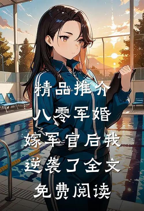 精品推介八零军婚:嫁军官后我逆袭了全文免费阅读