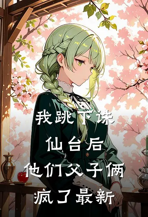 我跳下诛仙台后,他们父子俩疯了最新版