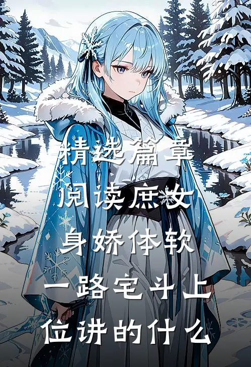 精选篇章阅读庶女身娇体软,一路宅斗上位讲的什么