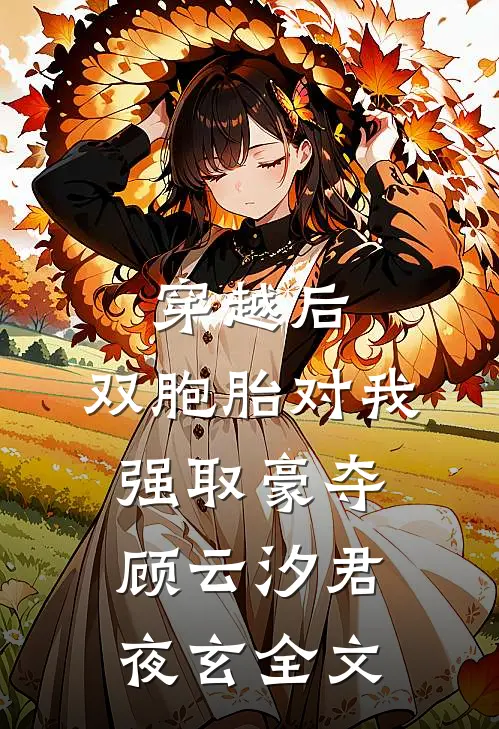 穿越后，双胞胎对我强取豪夺顾云汐君夜玄全文