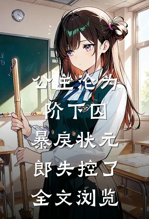 公主沦为阶下囚，暴戾状元郎失控了全文浏览