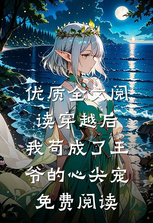 优质全文阅读穿越后,我苟成了王爷的心尖宠免费阅读