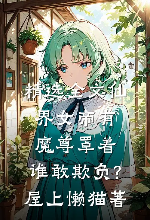 精选全文仙界女帝有魔尊罩着,谁敢欺负?屋上懒猫著