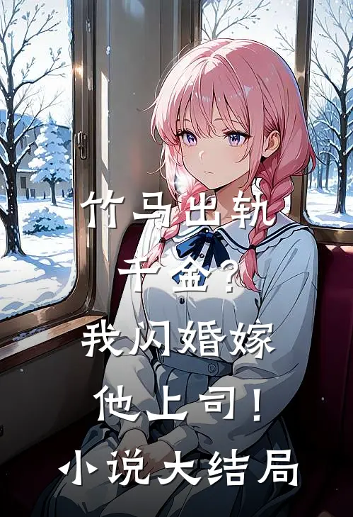 竹马出轨千金？我闪婚嫁他上司！小说大结局