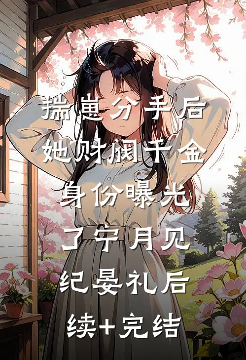 揣崽分手后，她财阀千金身份曝光了宁月见纪晏礼后续+完结
