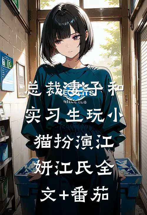 总裁妻子和实习生玩小猫扮演江妍江氏全文+番茄