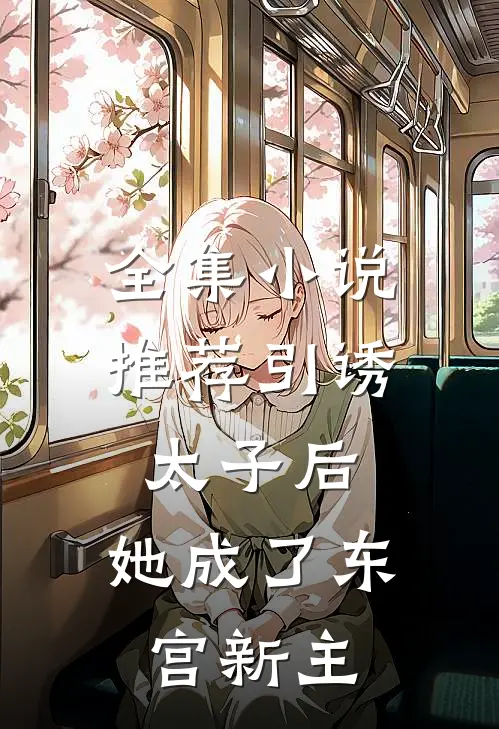 全集小说推荐引诱太子后，她成了东宫新主