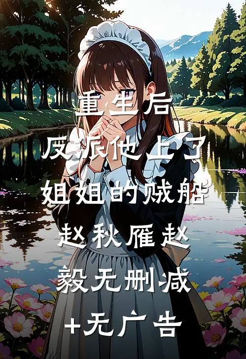重生后，反派他上了姐姐的贼船赵秋雁赵毅无删减+无广告