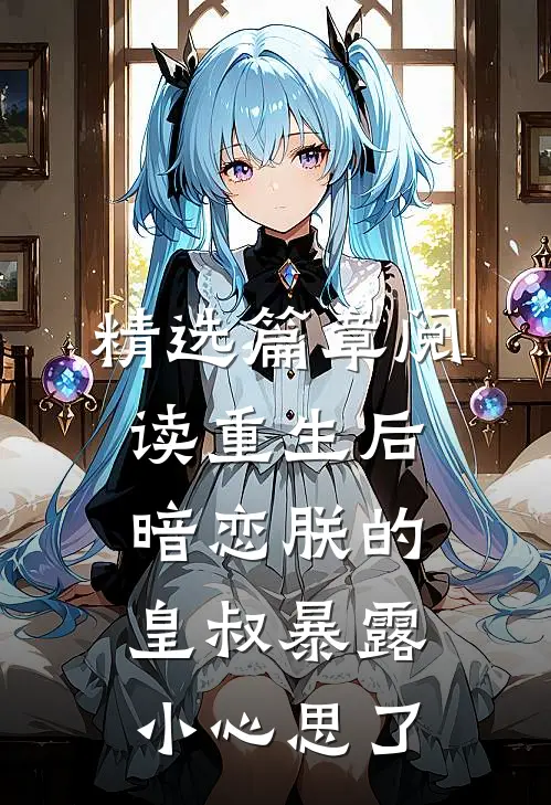 精选篇章阅读重生后，暗恋朕的皇叔暴露小心思了