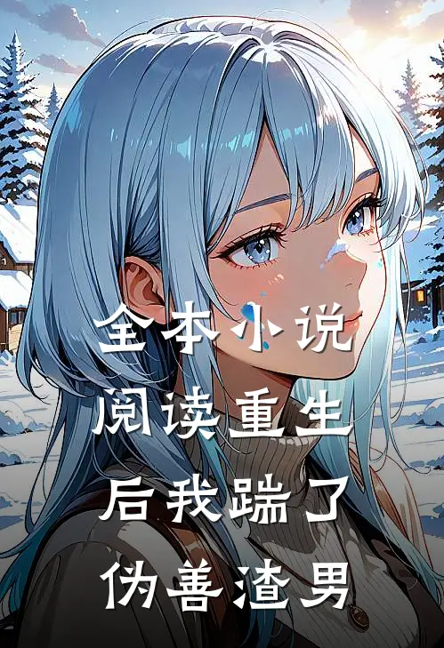 全本小说阅读重生后我踹了伪善渣男