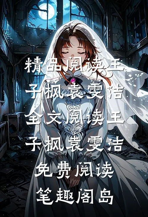 精品阅读王子枫袁雯洁全文阅读_王子枫袁雯洁免费阅读_笔趣阁岛