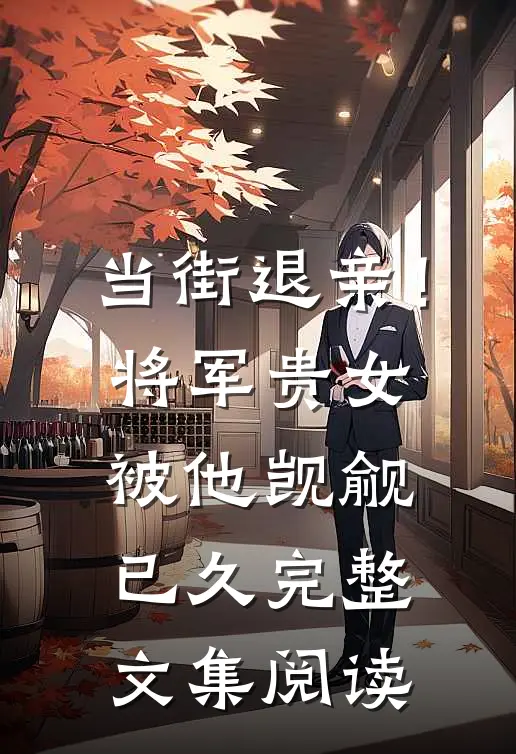 当街退亲！将军贵女被他觊觎已久完整文集阅读