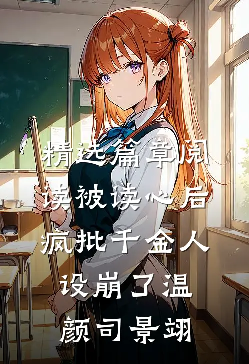 精选篇章阅读被读心后疯批千金人设崩了温颜司景翊