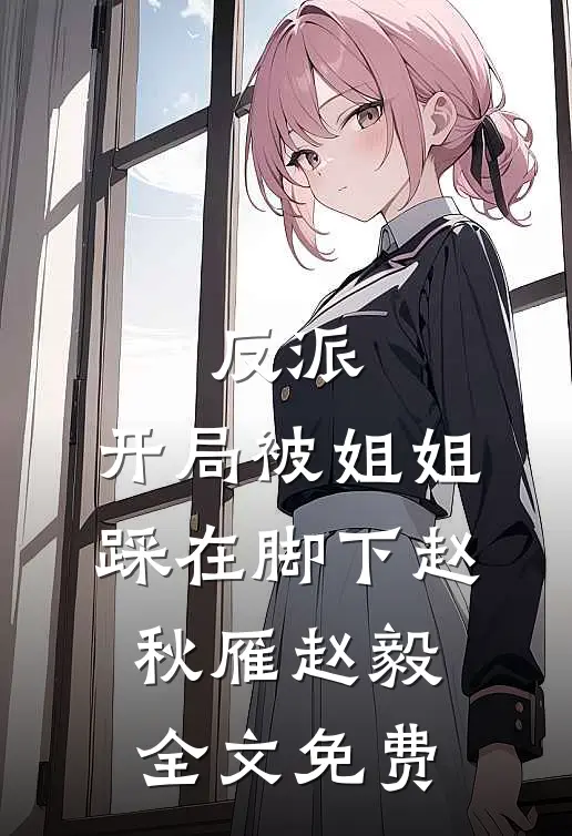 反派：开局被姐姐踩在脚下赵秋雁赵毅全文免费