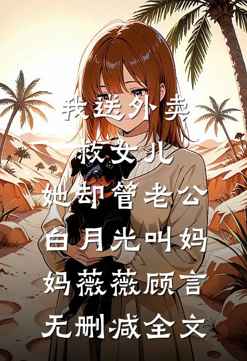 我送外卖救女儿，她却管老公白月光叫妈妈薇薇顾言无删减全文