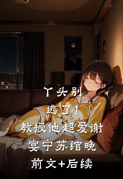 丫头别逃了！教授他超爱谢宴宁苏绾晚前文+后续