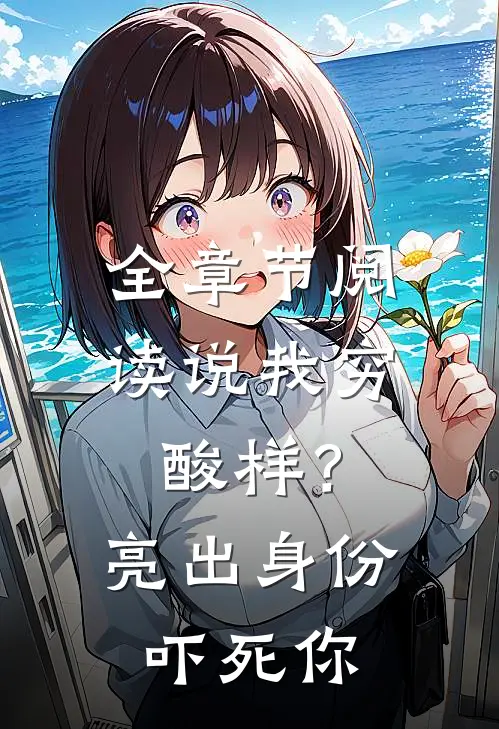 全章节阅读说我穷酸样？亮出身份吓死你