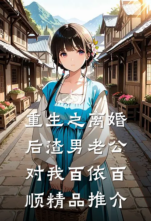重生之离婚后渣男老公对我百依百顺精品推介