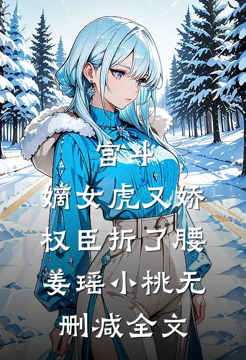 宫斗：嫡女虎又娇，权臣折了腰姜瑶小桃无删减全文