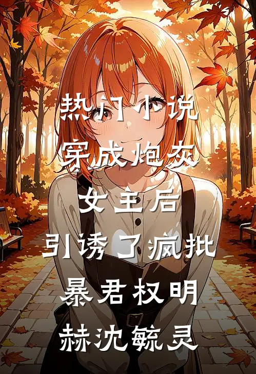 热门小说穿成炮灰女主后，引诱了疯批暴君权明赫沈毓灵