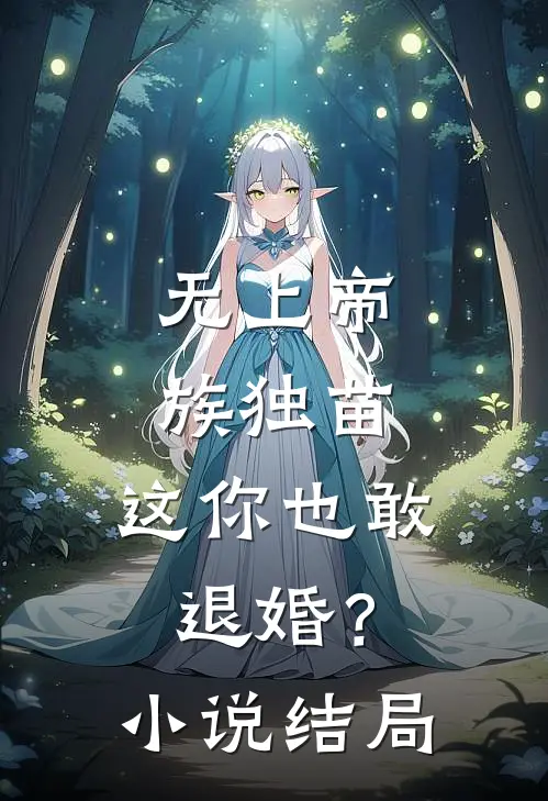 无上帝族独苗，这你也敢退婚？小说结局