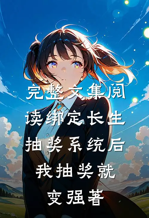 完整文集阅读绑定长生抽奖系统后,我抽奖就变强著