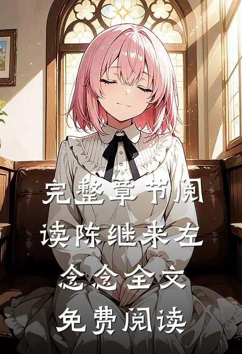完整章节阅读陈继来左念念全文免费阅读