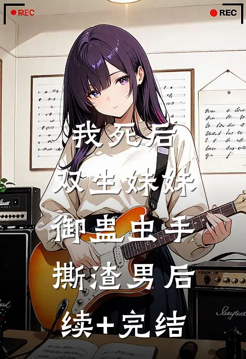 我死后，双生妹妹御蛊虫手撕渣男后续+完结