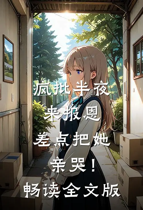 疯批半夜来报恩，差点把她亲哭！畅读全文版