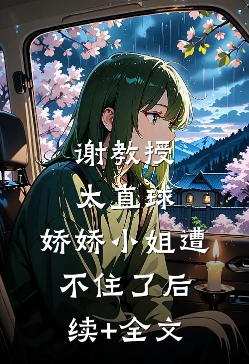 谢教授太直球，娇娇小姐遭不住了后续+全文