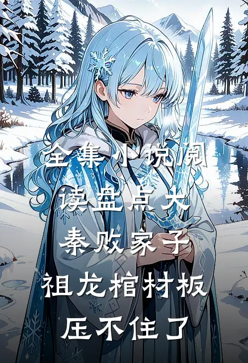 全集小说阅读盘点大秦败家子，祖龙棺材板压不住了