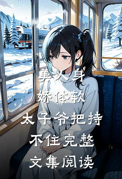 美人身娇体软，太子爷把持不住完整文集阅读