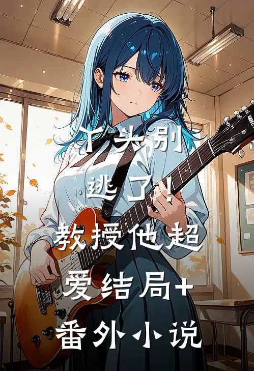 丫头别逃了！教授他超爱结局+番外小说