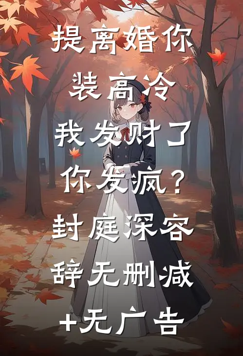 提离婚你装高冷，我发财了你发疯？封庭深容辞无删减+无广告