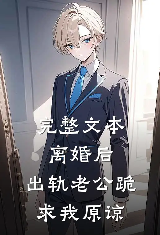 完整文本离婚后，出轨老公跪求我原谅